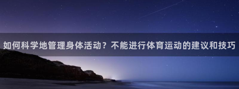 如何科学地管理身体活动？不能进行体育运动的建议和技巧